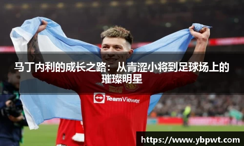 马丁内利的成长之路:从青涩小将到足球场上的璀璨明星