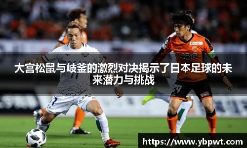 大宫松鼠与岐釜的激烈对决揭示了日本足球的未来潜力与挑战